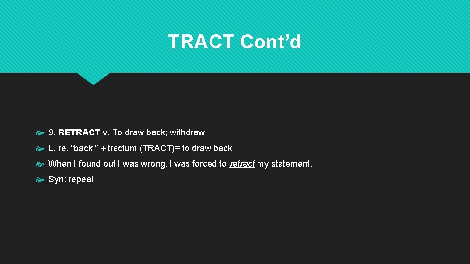 TRACT Cont’d 9. RETRACT v. To draw back; withdraw L. re, “back, ” + TRACT Cont’d 9. RETRACT v. To draw back; withdraw L. re, “back, ” +