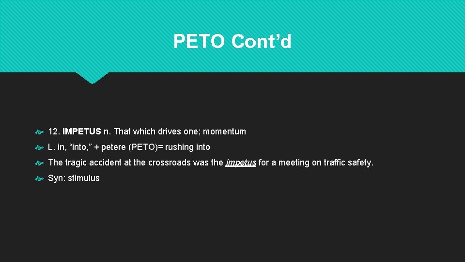 PETO Cont’d 12. IMPETUS n. That which drives one; momentum L. in, “into, ” PETO Cont’d 12. IMPETUS n. That which drives one; momentum L. in, “into, ”
