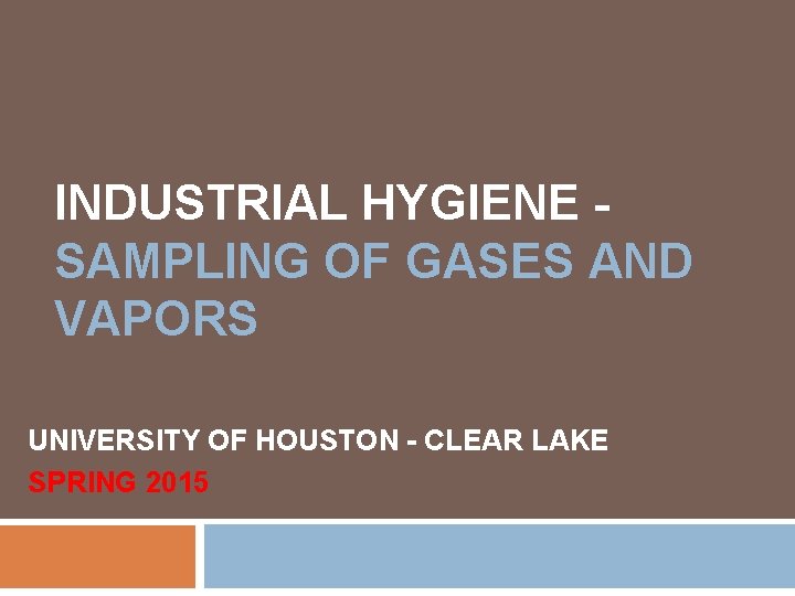 INDUSTRIAL HYGIENE SAMPLING OF GASES AND VAPORS UNIVERSITY OF HOUSTON - CLEAR LAKE SPRING