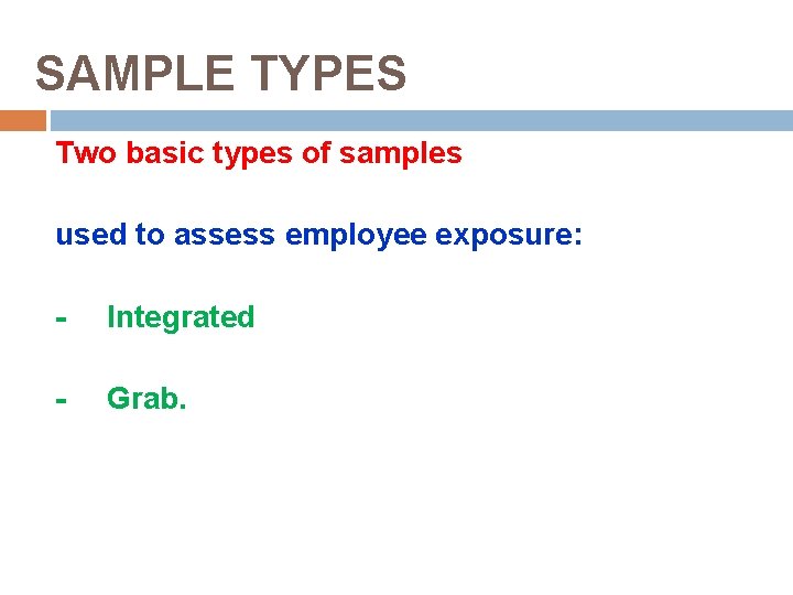 SAMPLE TYPES Two basic types of samples used to assess employee exposure: - Integrated