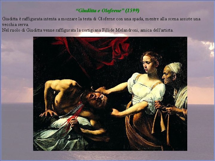 “Giuditta e Oloferne” (1599) Giuditta è raffigurata intenta a mozzare la testa di Oloferne