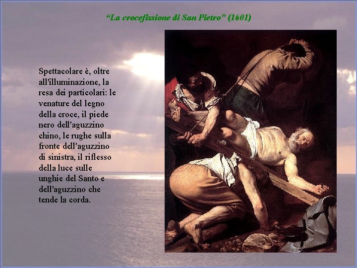 “La crocefissione di San Pietro” (1601) Spettacolare è, oltre all'illuminazione, la resa dei particolari: