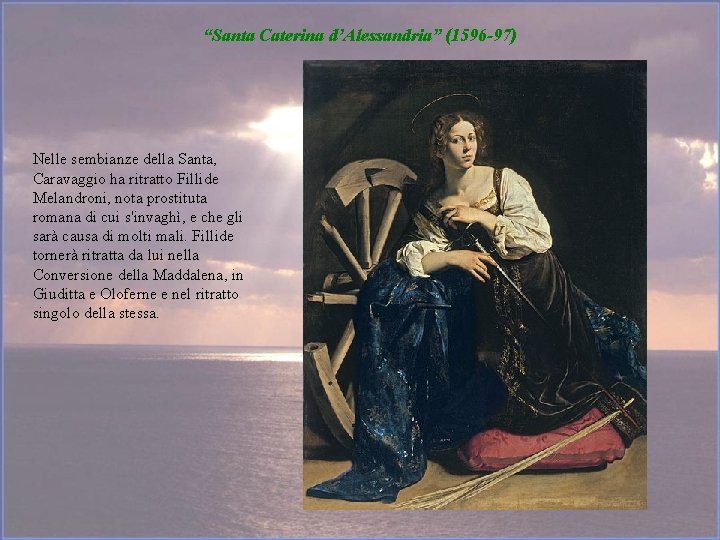 “Santa Caterina d’Alessandria” (1596 -97) Nelle sembianze della Santa, Caravaggio ha ritratto Fillide Melandroni,