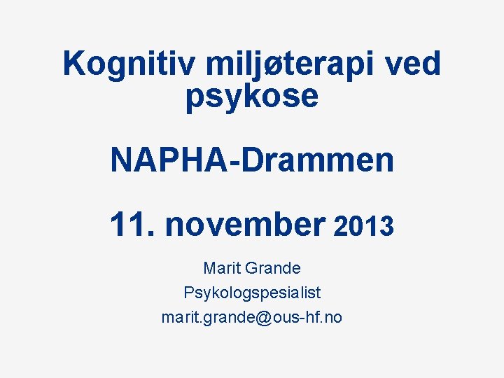 Kognitiv miljøterapi ved psykose NAPHA-Drammen 11. november 2013 Marit Grande Psykologspesialist marit. grande@ous-hf. no