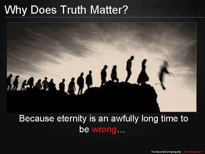 Why Does Truth Matter? Because eternity is an awfully long time to be wrong…