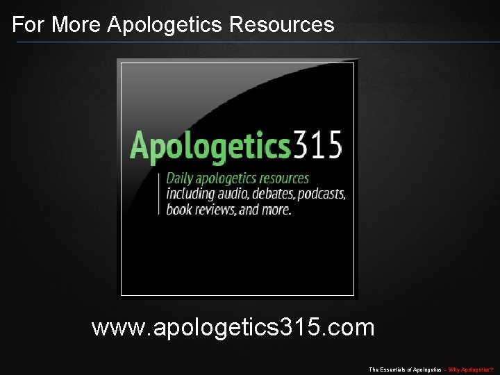For More Apologetics Resources www. apologetics 315. com The Essentials of Apologetics – Why