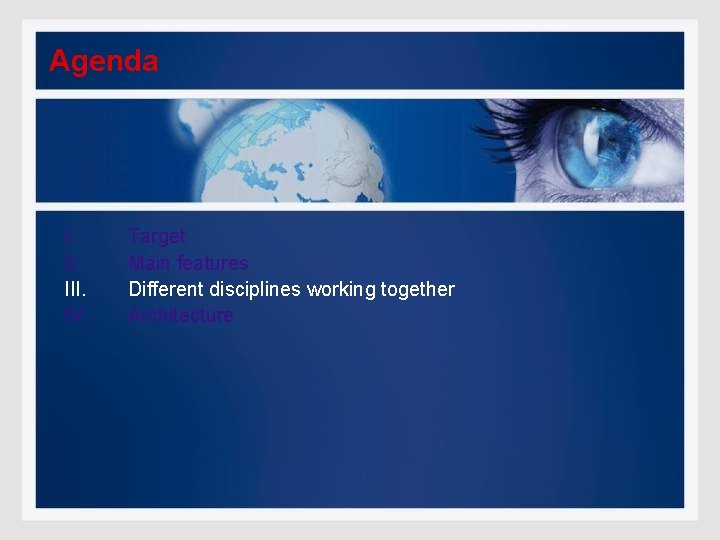 Agenda I. III. IV. Target Main features Different disciplines working together Architecture 