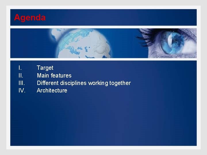 Agenda I. III. IV. Target Main features Different disciplines working together Architecture 