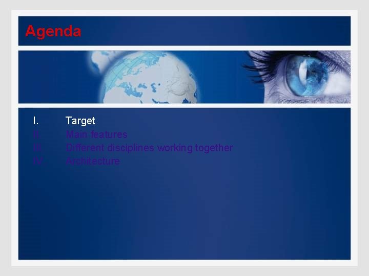 Agenda I. III. IV. Target Main features Different disciplines working together Architecture 