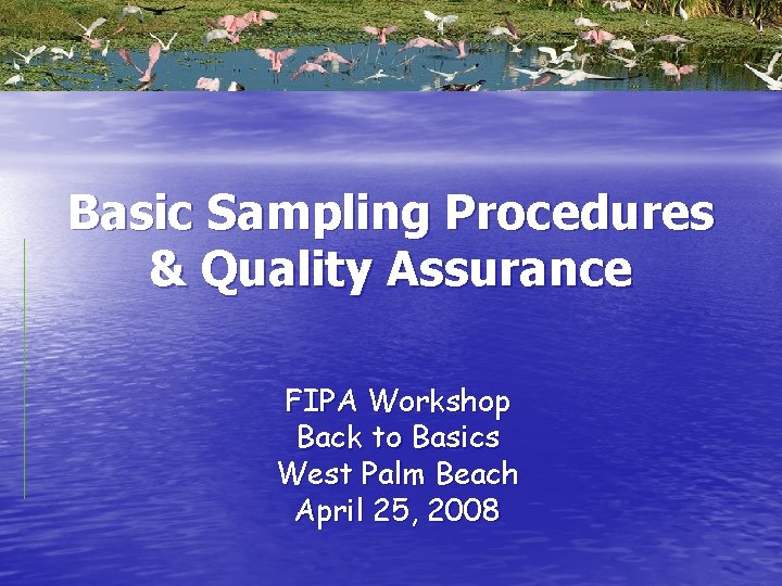 Basic Sampling Procedures & Quality Assurance FIPA Workshop Back to Basics West Palm Beach