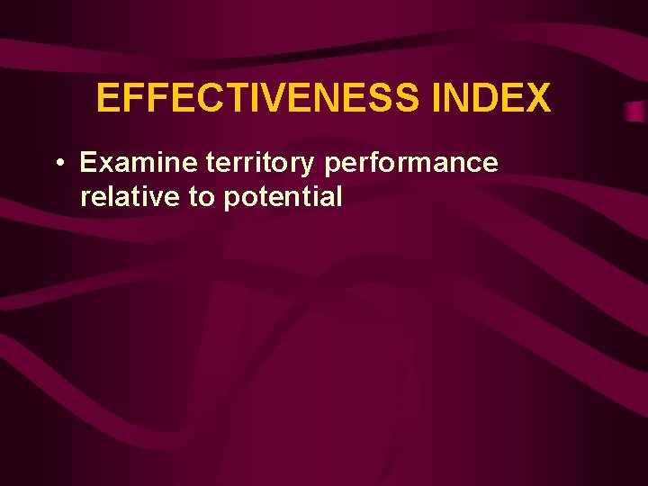 EFFECTIVENESS INDEX • Examine territory performance relative to potential 