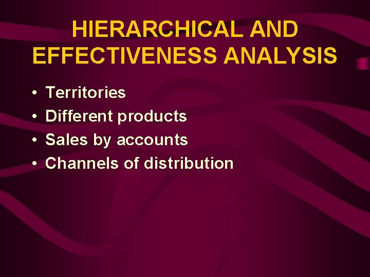 HIERARCHICAL AND EFFECTIVENESS ANALYSIS • • Territories Different products Sales by accounts Channels of