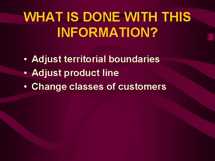 WHAT IS DONE WITH THIS INFORMATION? • Adjust territorial boundaries • Adjust product line