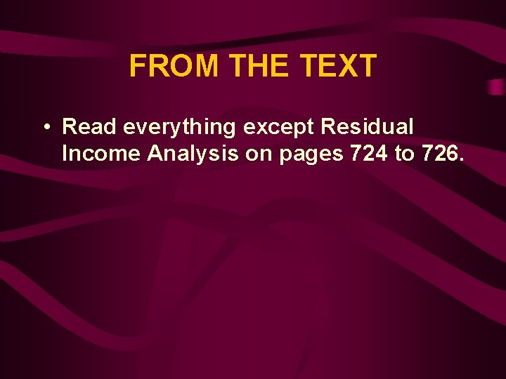 FROM THE TEXT • Read everything except Residual Income Analysis on pages 724 to