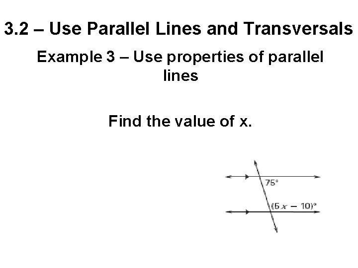 3. 2 – Use Parallel Lines and Transversals Example 3 – Use properties of