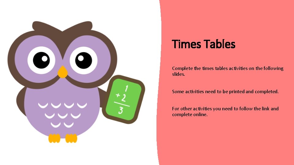 Times Tables Complete the times tables activities on the following slides. Some activities need