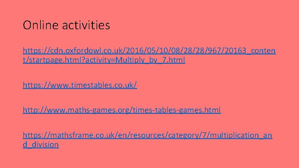 Online activities https: //cdn. oxfordowl. co. uk/2016/05/10/08/28/28/967/20163_conten t/startpage. html? activity=Multiply_by_7. html https: //www. timestables.