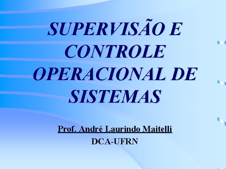 SUPERVISÃO E CONTROLE OPERACIONAL DE SISTEMAS Prof. André Laurindo Maitelli DCA-UFRN 
