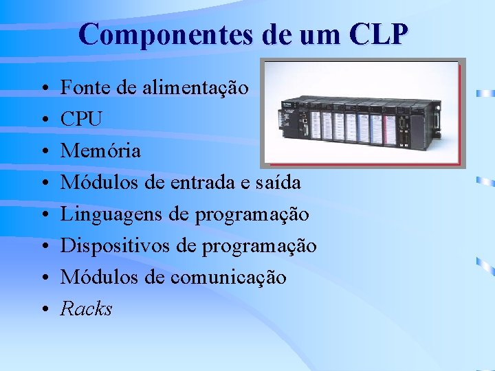 Componentes de um CLP • • Fonte de alimentação CPU Memória Módulos de entrada