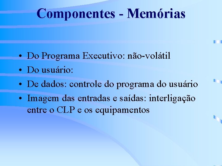 Componentes - Memórias • • Do Programa Executivo: não-volátil Do usuário: De dados: controle