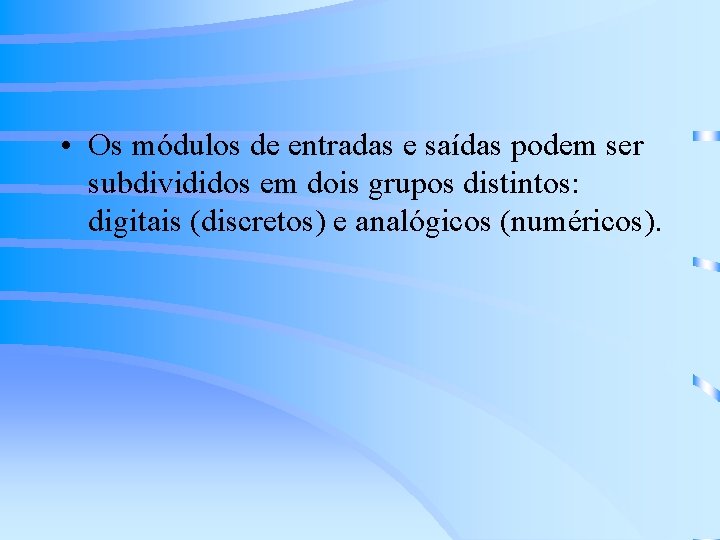  • Os módulos de entradas e saídas podem ser subdivididos em dois grupos