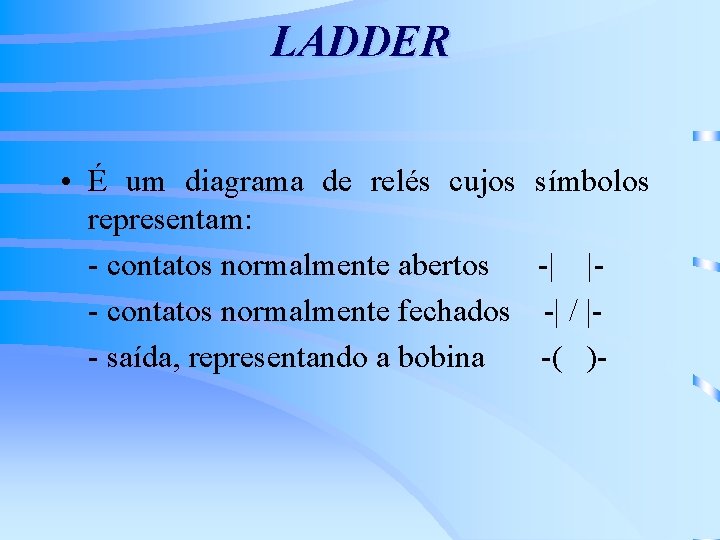 LADDER • É um diagrama de relés cujos representam: - contatos normalmente abertos -