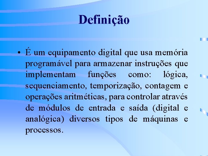 Definição • É um equipamento digital que usa memória programável para armazenar instruções que