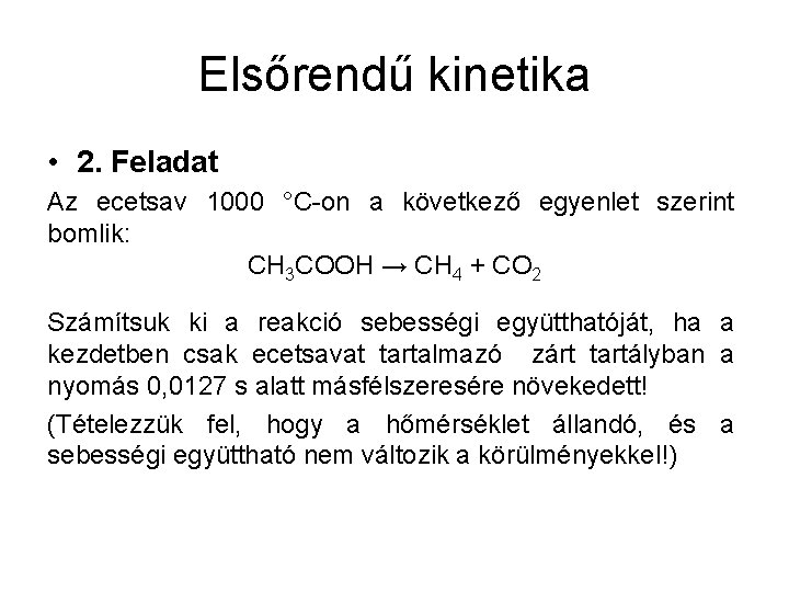 Elsőrendű kinetika • 2. Feladat Az ecetsav 1000 °C-on a következő egyenlet szerint bomlik: Elsőrendű kinetika • 2. Feladat Az ecetsav 1000 °C-on a következő egyenlet szerint bomlik: