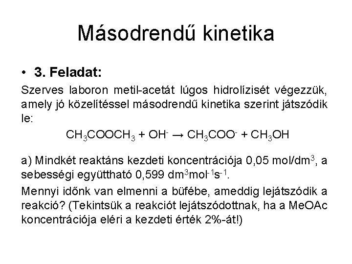 Másodrendű kinetika • 3. Feladat: Szerves laboron metil-acetát lúgos hidrolízisét végezzük, amely jó közelítéssel