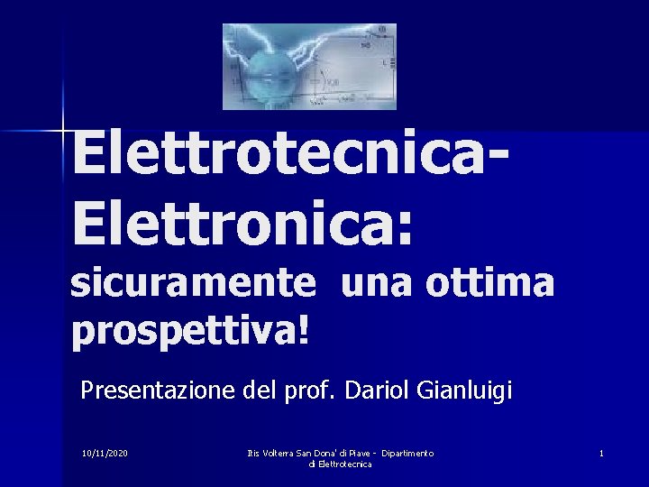 Elettrotecnica. Elettronica: sicuramente una ottima prospettiva! Presentazione del prof. Dariol Gianluigi 10/11/2020 Itis Volterra