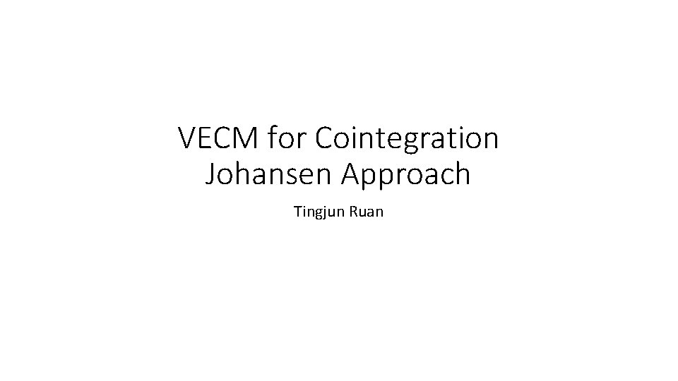 VECM for Cointegration Johansen Approach Tingjun Ruan VECM for Cointegration Johansen Approach Tingjun Ruan