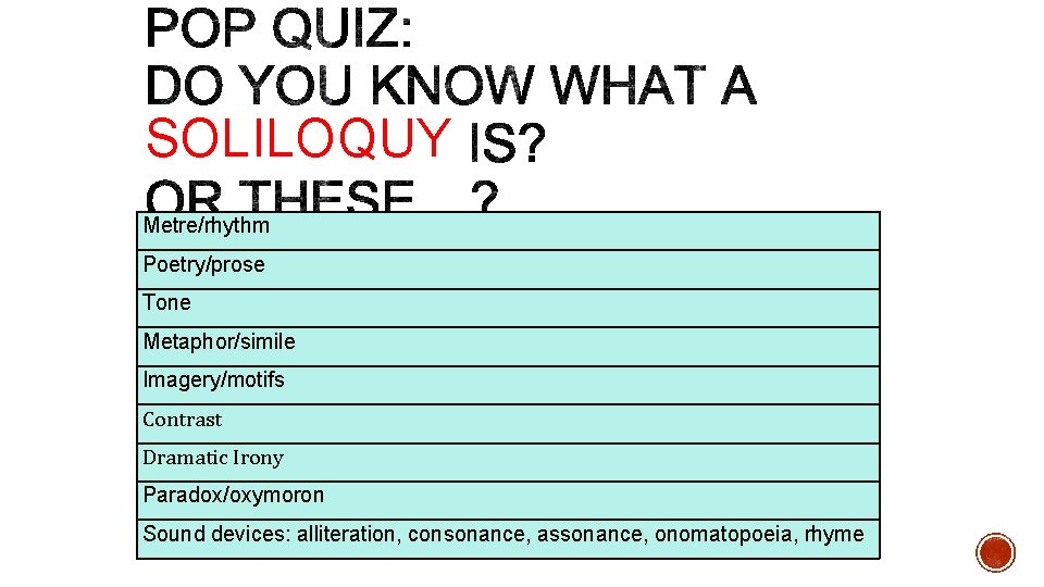 SOLILOQUY Metre/rhythm Poetry/prose Tone Metaphor/simile Imagery/motifs Contrast Dramatic Irony Paradox/oxymoron Sound devices: alliteration, consonance,