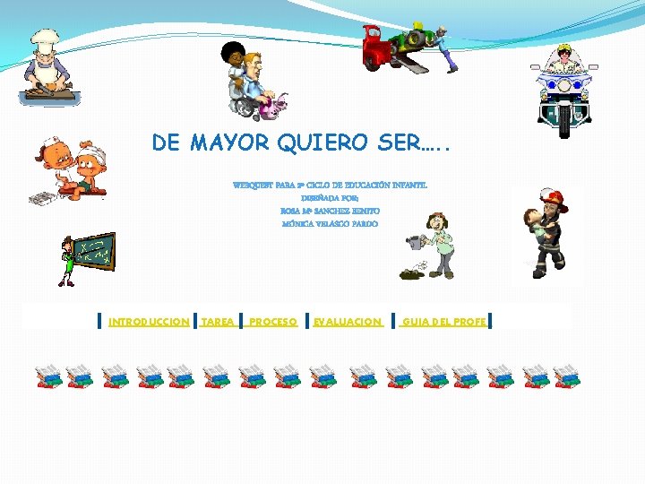 DE MAYOR QUIERO SER…. . WEBQUEST PARA 2º CICLO DE EDUCACIÓN INFANTIL DISEÑADA POR: