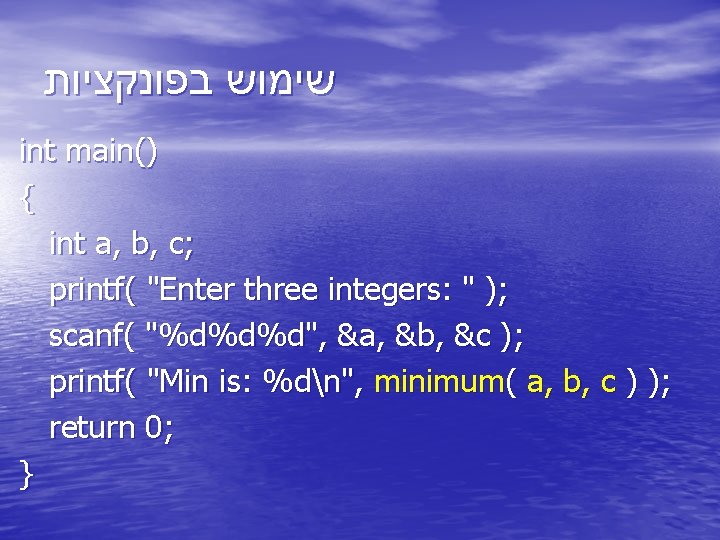  שימוש בפונקציות int main() { int a, b, c; printf( "Enter three integers: