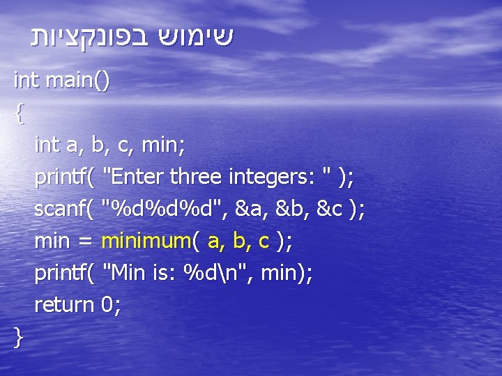  שימוש בפונקציות int main() { int a, b, c, min; printf( "Enter three
