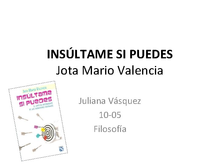 INSÚLTAME SI PUEDES Jota Mario Valencia Juliana Vásquez 10 -05 Filosofía 