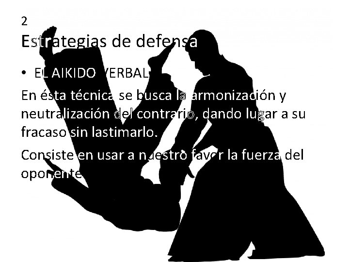 2 Estrategias de defensa • EL AIKIDO VERBAL En ésta técnica se busca la