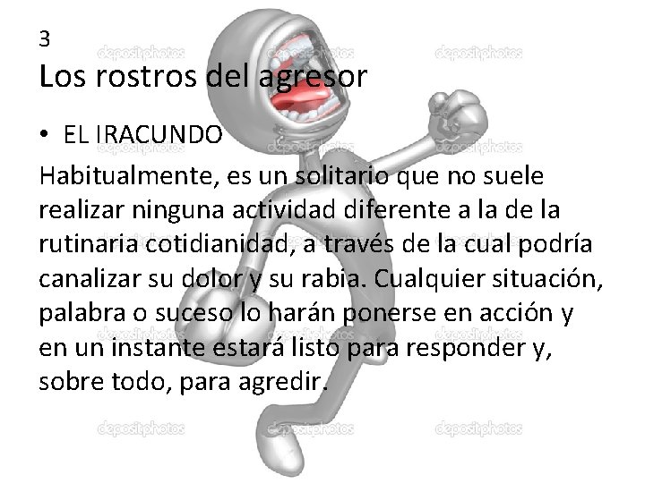 3 Los rostros del agresor • EL IRACUNDO Habitualmente, es un solitario que no