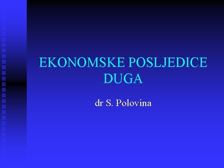 EKONOMSKE POSLJEDICE DUGA dr S. Polovina 