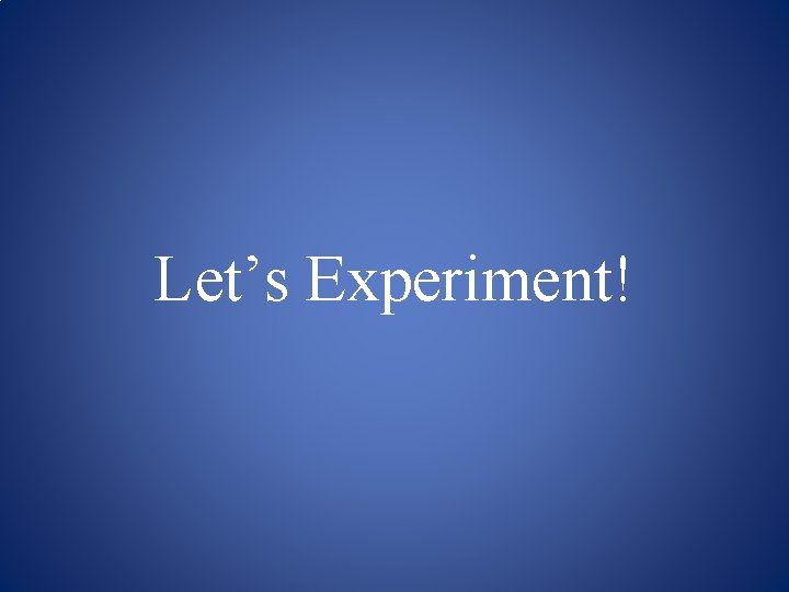 Let’s Experiment! 