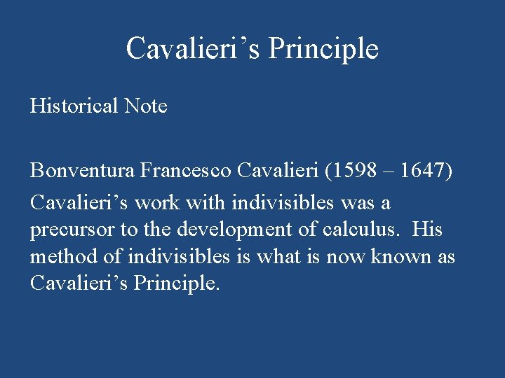 Cavalieri’s Principle Historical Note Bonventura Francesco Cavalieri (1598 – 1647) Cavalieri’s work with indivisibles