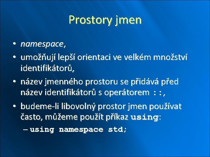 Prostory jmen • namespace, • umožňují lepší orientaci ve velkém množství identifikátorů, • název