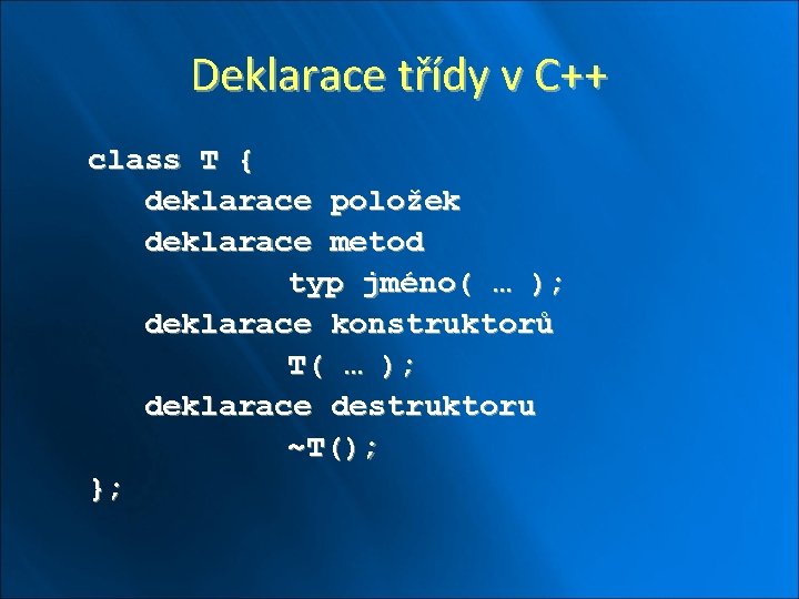 Deklarace třídy v C++ class T { deklarace položek deklarace metod typ jméno( …
