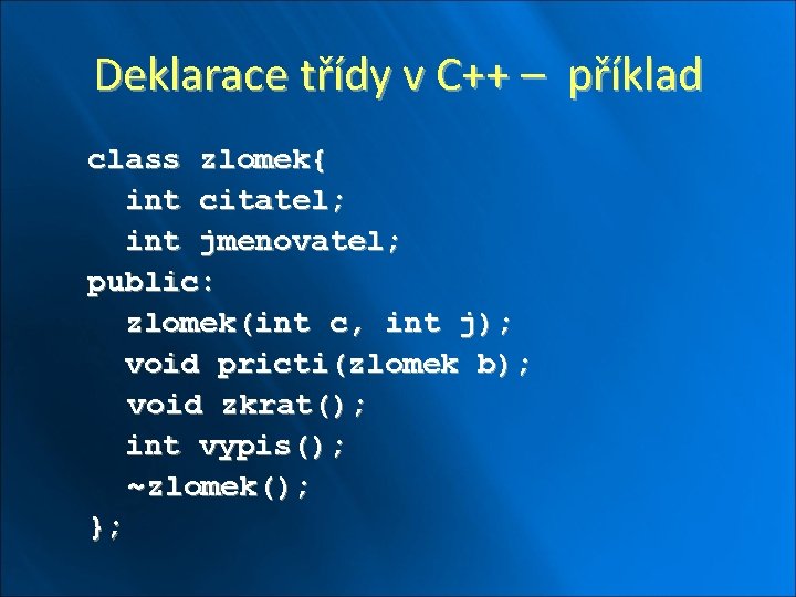 Deklarace třídy v C++ – příklad class zlomek{ int citatel; int jmenovatel; public: zlomek(int