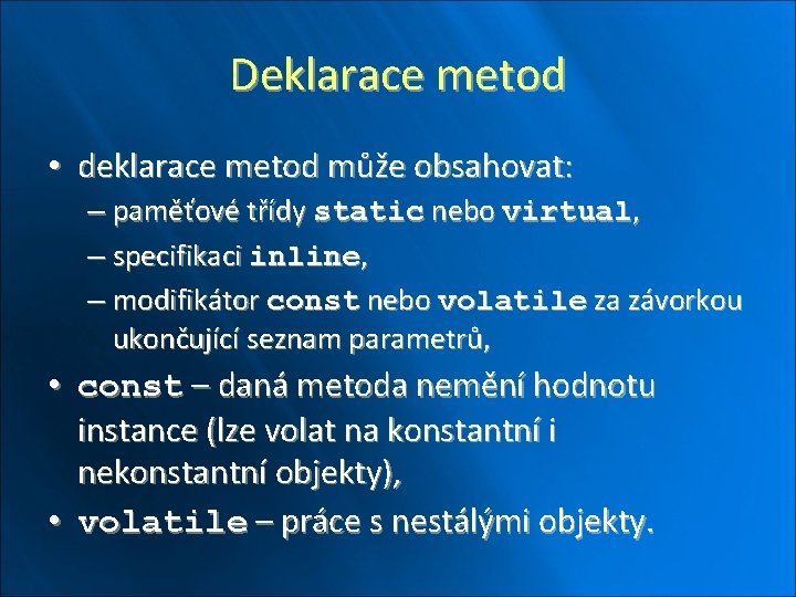 Deklarace metod • deklarace metod může obsahovat: – paměťové třídy static nebo virtual, –