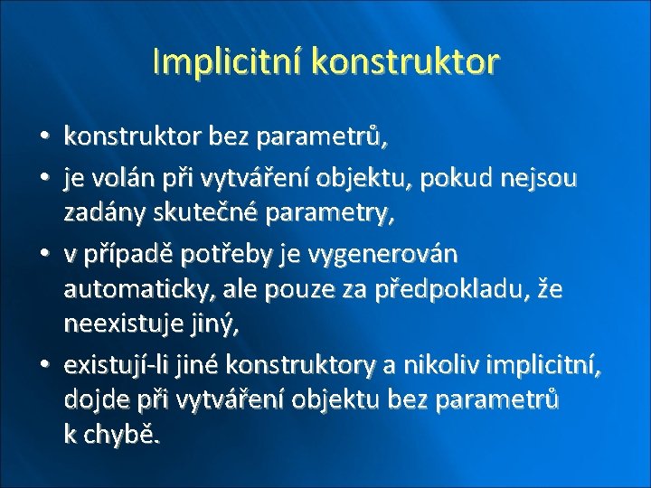 Implicitní konstruktor • konstruktor bez parametrů, • je volán při vytváření objektu, pokud nejsou