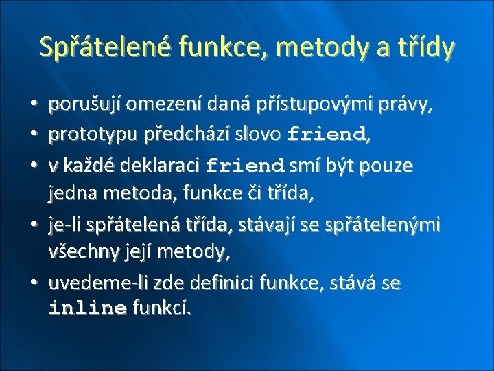 Spřátelené funkce, metody a třídy porušují omezení daná přístupovými právy, prototypu předchází slovo friend,