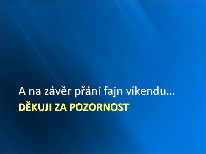 A na závěr přání fajn víkendu… DĚKUJI ZA POZORNOST 