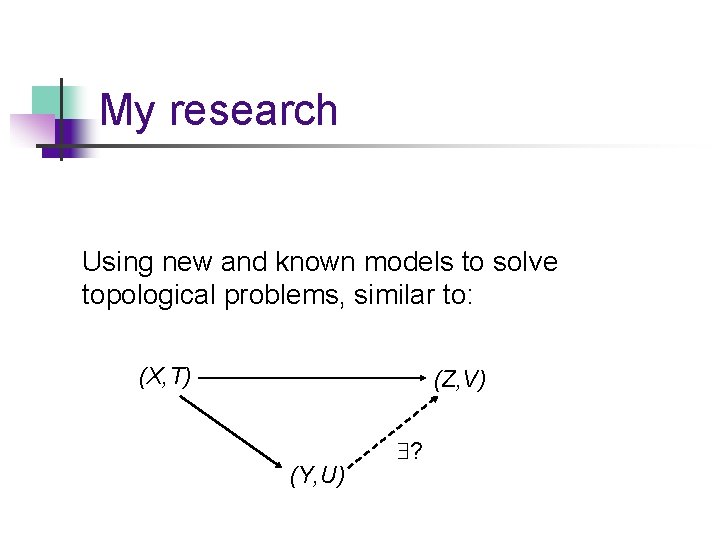 My research Using new and known models to solve topological problems, similar to: (X,