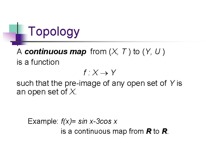 Topology A continuous map from (X, T ) to (Y, U ) is a